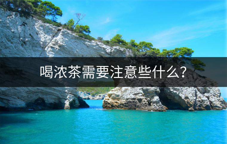 喝濃茶需要注意些什么？