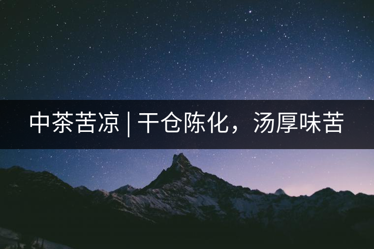 中茶苦涼 | 干倉陳化，湯厚味苦