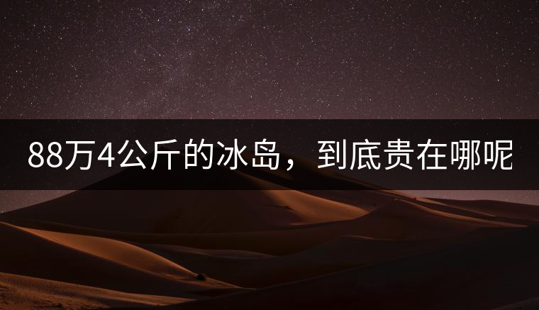 88萬4公斤的冰島，到底貴在哪呢？