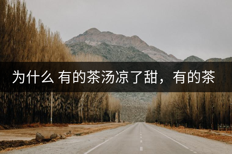 為什么 有的茶湯涼了甜，有的茶湯涼了苦？