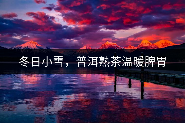 冬日小雪，普洱熟茶溫暖脾胃