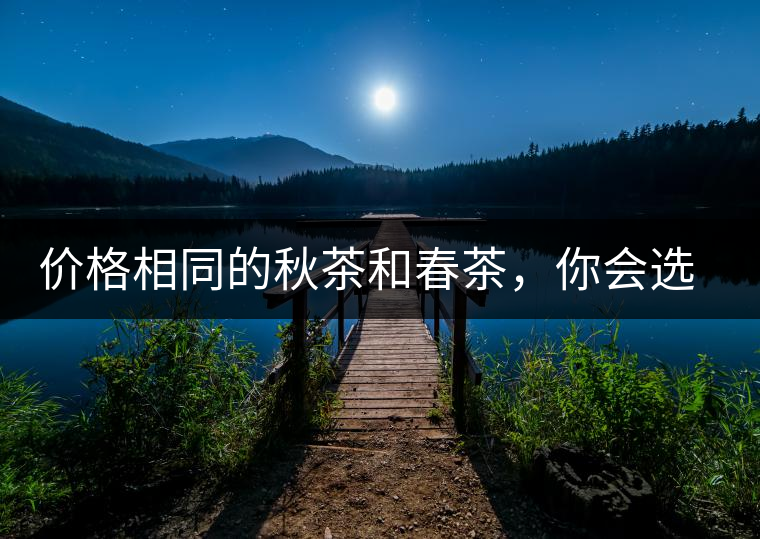 價格相同的秋茶和春茶，你會選擇哪一個？