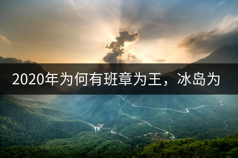2020年為何有班章為王，冰島為后的說法？