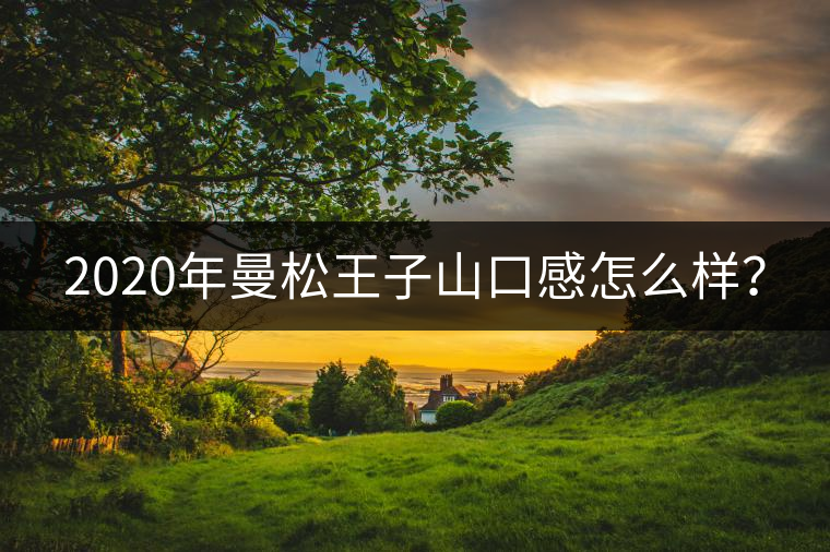 2020年曼松王子山口感怎么樣？