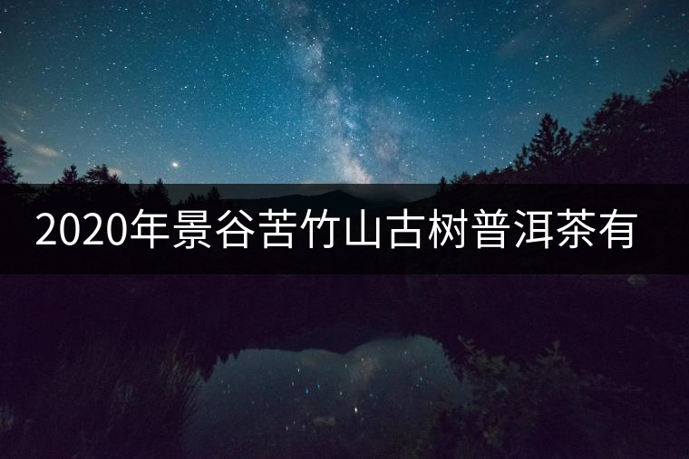2020年景谷苦竹山古樹(shù)普洱茶有什么特點(diǎn)？