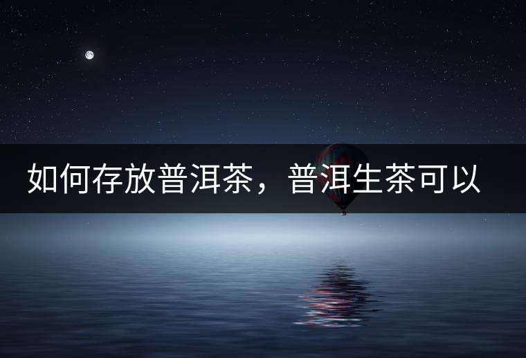 如何存放普洱茶，普洱生茶可以和普洱熟茶一起放嗎？不可以！