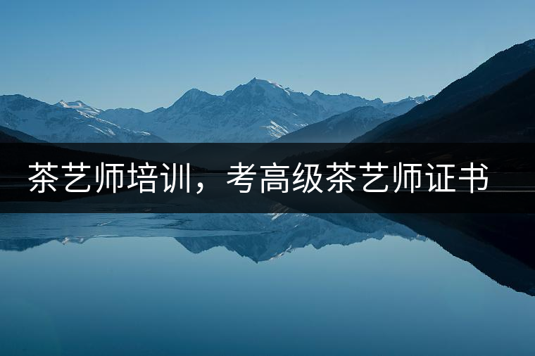 茶藝師培訓(xùn)，考高級茶藝師證書有什么好處？
