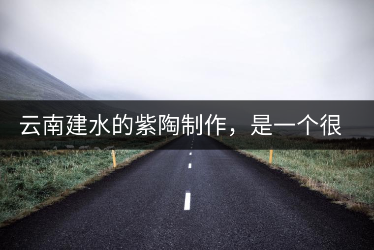 云南建水的紫陶制作，是一個(gè)很有趣的手藝活