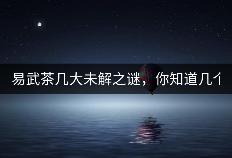 易武茶幾大未解之謎，你知道幾個？