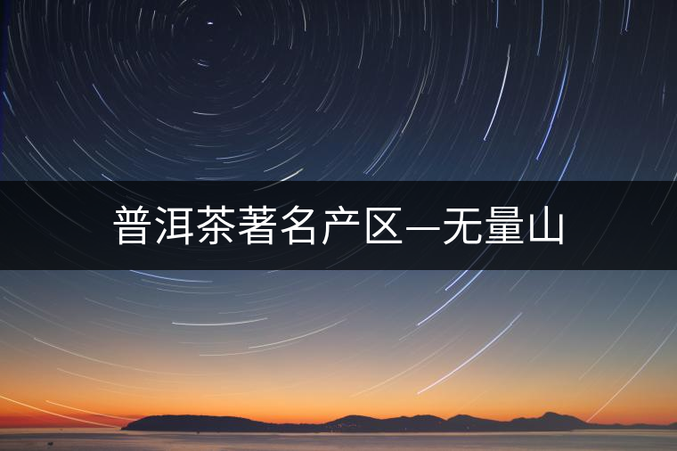普洱茶著名產區(qū)—無量山 普洱茶著名產區(qū)—無量山