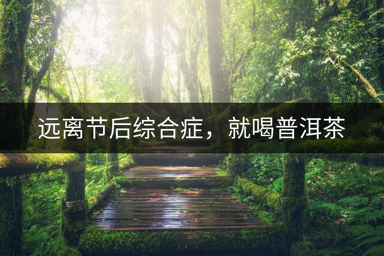 遠(yuǎn)離節(jié)后綜合癥，就喝普洱茶