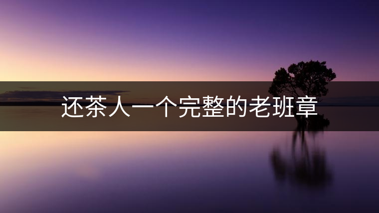 還茶人一個(gè)完整的老班章 還茶人一個(gè)完整的老班章