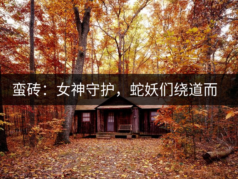 蠻磚：女神守護(hù)，蛇妖們繞道而行