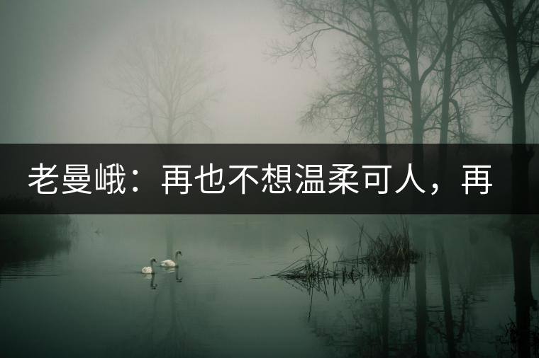 老曼峨：再也不想溫柔可人，再也不想低眉順眼