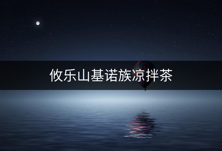 攸樂(lè)山基諾族涼拌茶 攸樂(lè)山基諾族涼拌茶