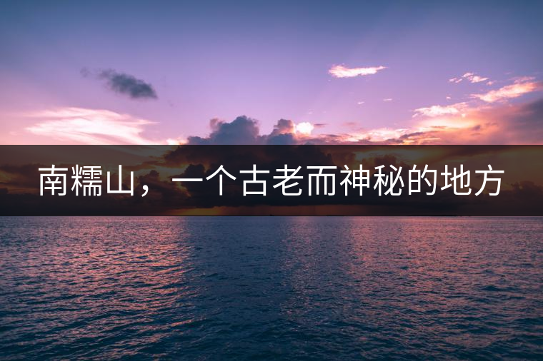 南糯山，一個(gè)古老而神秘的地方