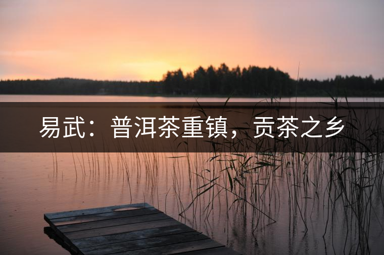 易武：普洱茶重鎮(zhèn)，貢茶之鄉(xiāng)