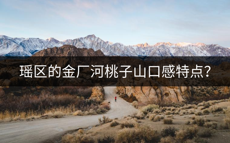 瑤區(qū)的金廠河桃子山口感特點？