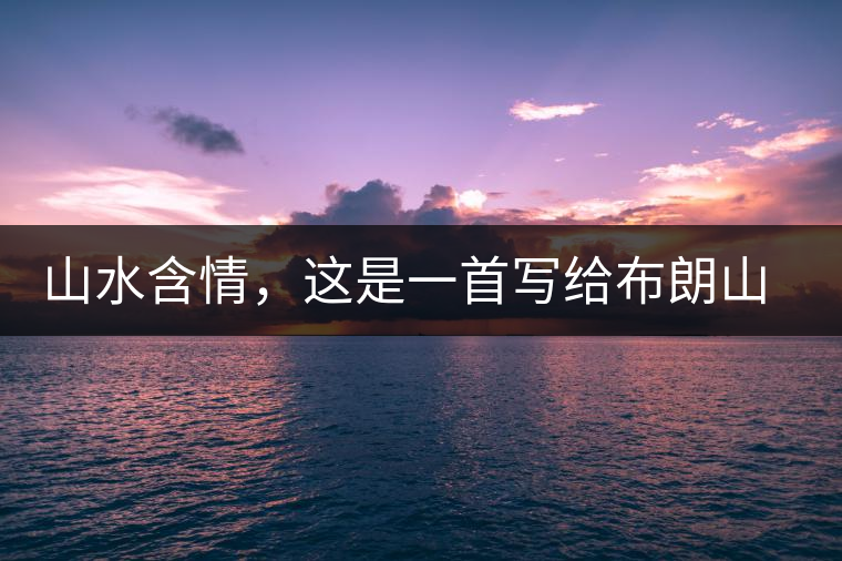 山水含情，這是一首寫給布朗山的詩