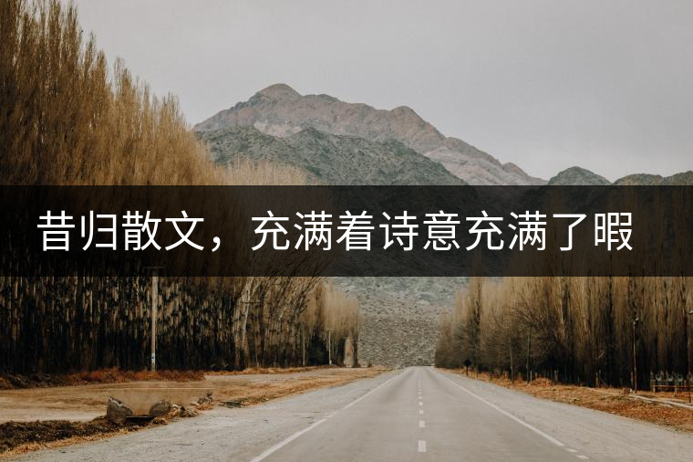昔歸散文，充滿(mǎn)著詩(shī)意充滿(mǎn)了暇想