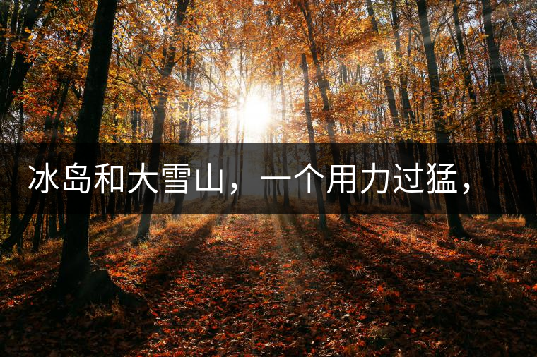 冰島和大雪山，一個(gè)用力過猛，一個(gè)用力不足，唯有它，堪當(dāng)大器！