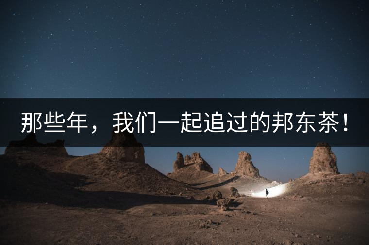 那些年，我們一起追過的邦東茶！