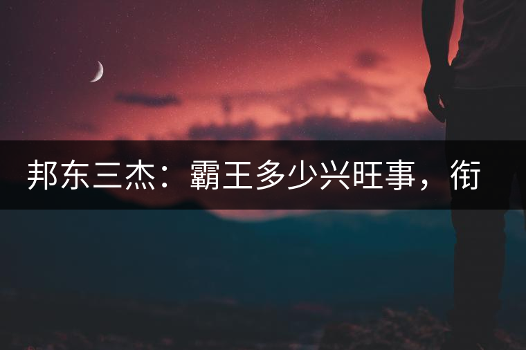 邦東三杰：霸王多少興旺事，銜杯樂圣稱避賢