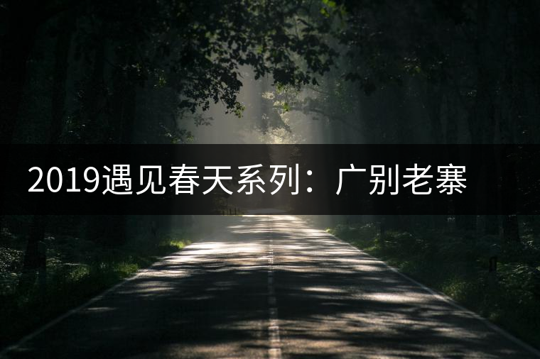 2019遇見春天系列:廣別老寨獨(dú)特的山場滋味 2019遇見春天系列:廣別老寨獨(dú)特的山場滋味