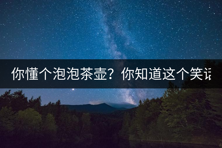 你懂個(gè)泡泡茶壺？你知道這個(gè)笑話嗎？