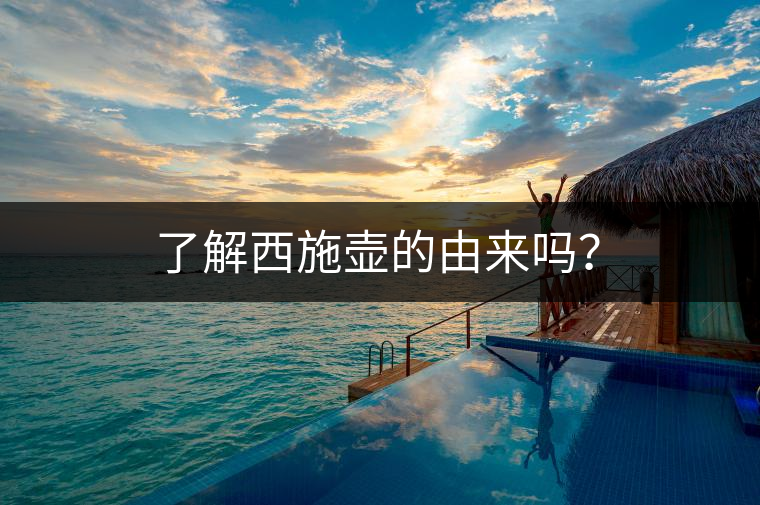 了解西施壺的由來(lái)嗎？