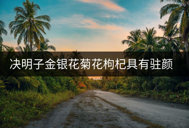 決明子金銀花菊花枸杞具有駐顏抗衰老的功能。