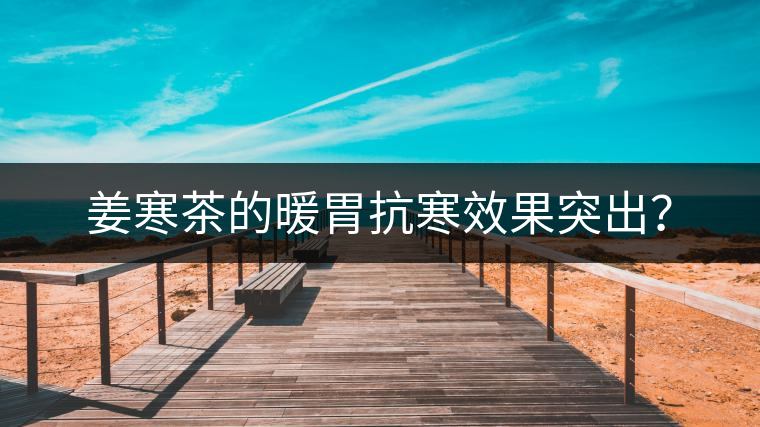 姜寒茶的暖胃抗寒效果突出？