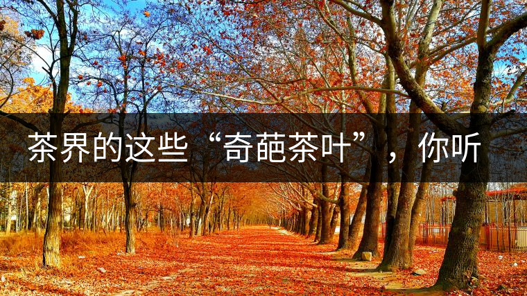 茶界的這些“奇葩茶葉”，你聽(tīng)說(shuō)過(guò)嗎？