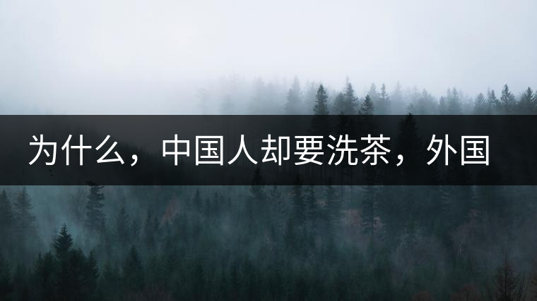為什么，中國人卻要洗茶，外國人怎么不洗？