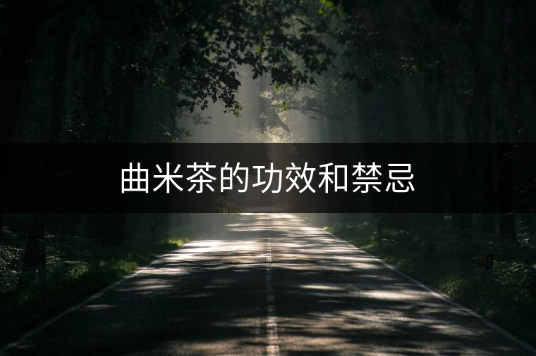曲米茶的功效和禁忌 曲米茶的功效和禁忌
