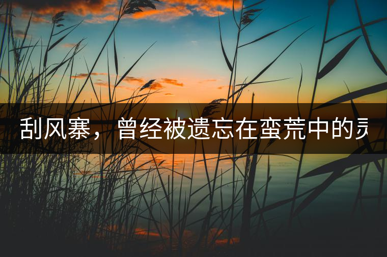 刮風寨，曾經(jīng)被遺忘在蠻荒中的靈魂！