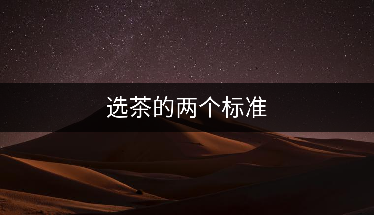 選茶的兩個(gè)標(biāo)準(zhǔn) 選茶的兩個(gè)標(biāo)準(zhǔn)