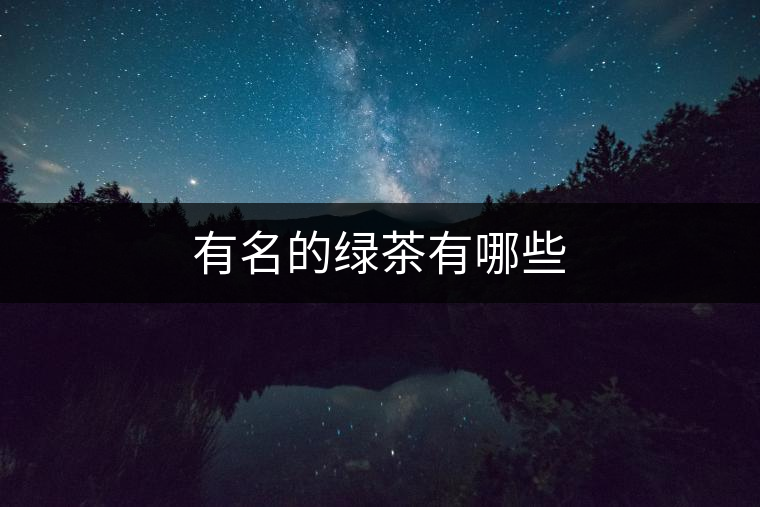 有名的綠茶有哪些 有名的綠茶有哪些