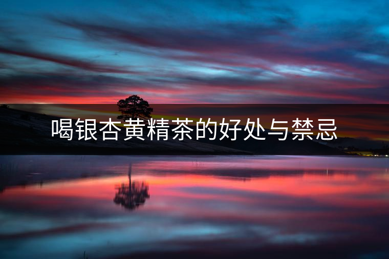 喝銀杏黃精茶的好處與禁忌 喝銀杏黃精茶的好處與禁忌