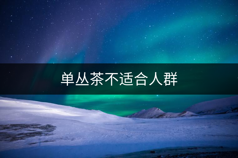 單叢茶不適合人群 單叢茶不適合人群