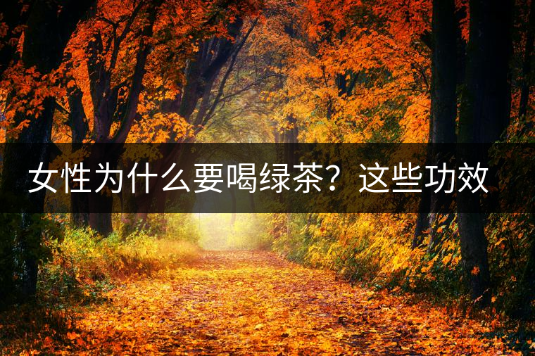 女性為什么要喝綠茶？這些功效令人無法拒絕