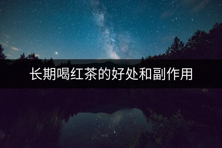 長(zhǎng)期喝紅茶的好處和副作用