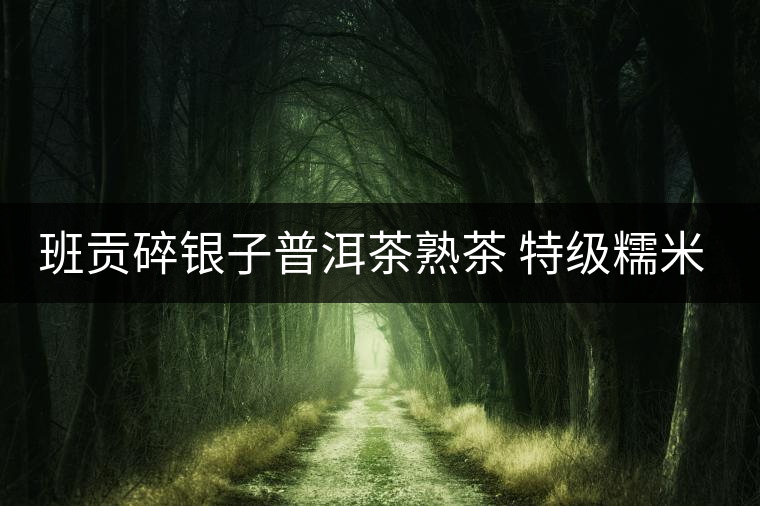 班貢碎銀子普洱茶熟茶 特級糯米香茶化石茶葉正宗糯香黑茶云南8年 班貢碎銀子普洱茶熟茶 特級糯米香茶化石茶葉正宗糯香黑茶云南8年