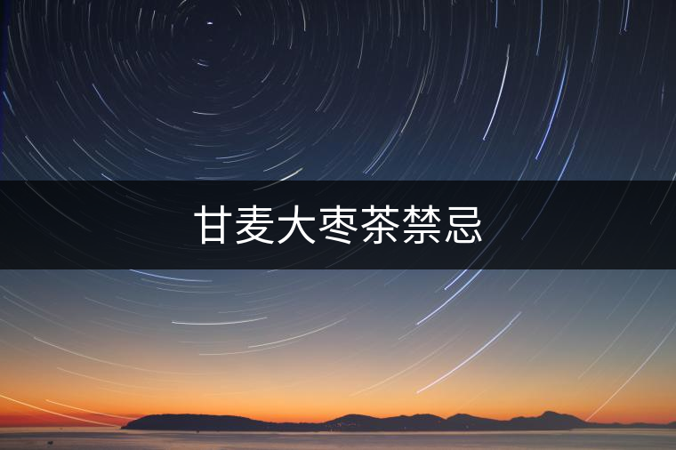 甘麥大棗茶禁忌 甘麥大棗茶禁忌