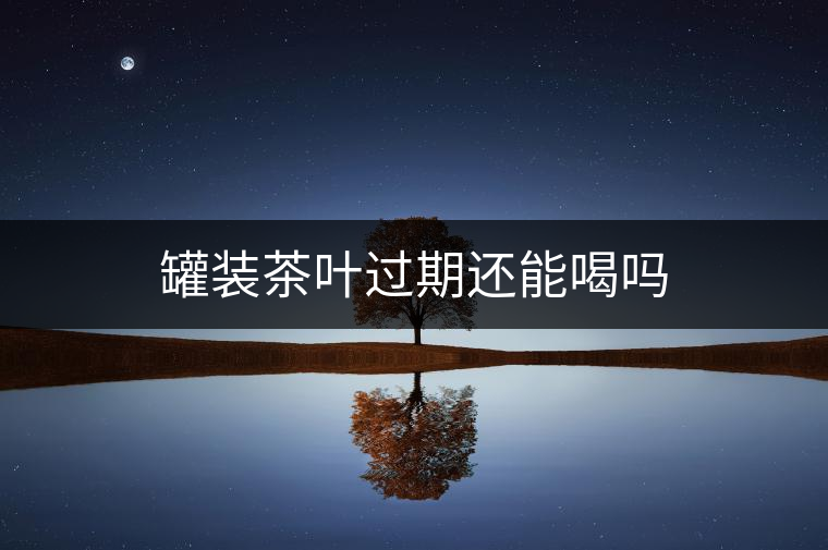 罐裝茶葉過(guò)期還能喝嗎