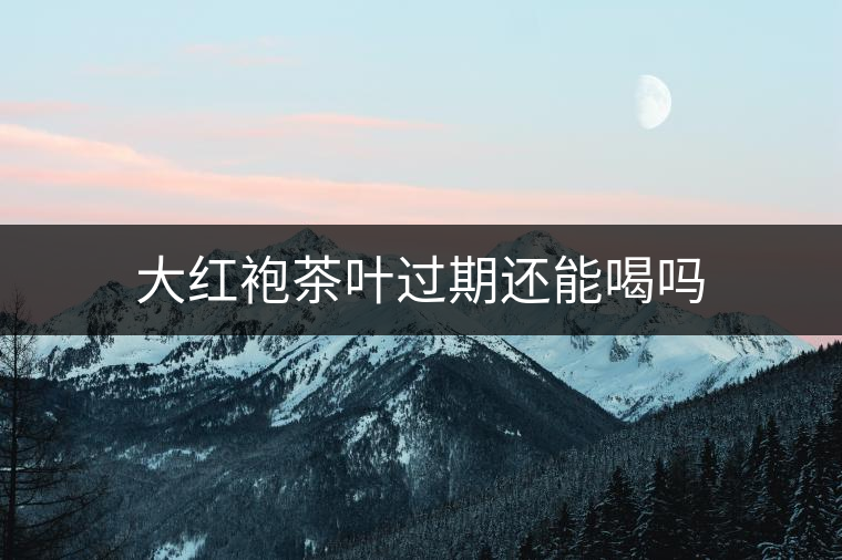 大紅袍茶葉過(guò)期還能喝嗎