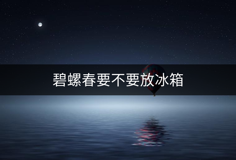 碧螺春要不要放冰箱