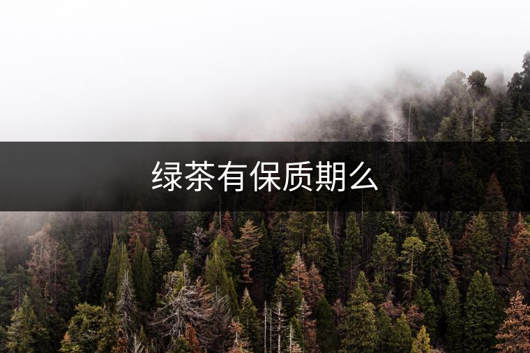 綠茶有保質(zhì)期么 綠茶有保質(zhì)期么