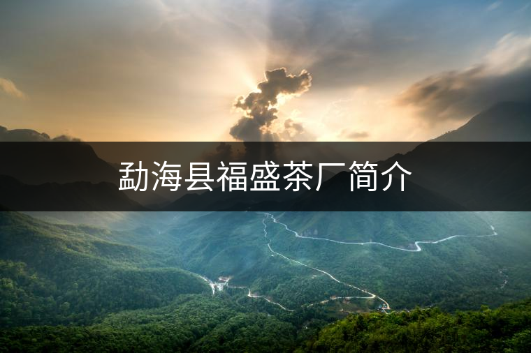 勐海縣福盛茶廠簡(jiǎn)介 勐海縣福盛茶廠簡(jiǎn)介