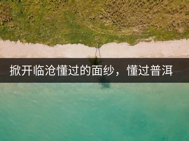 掀開臨滄懂過的面紗，懂過普洱茶怎么樣？